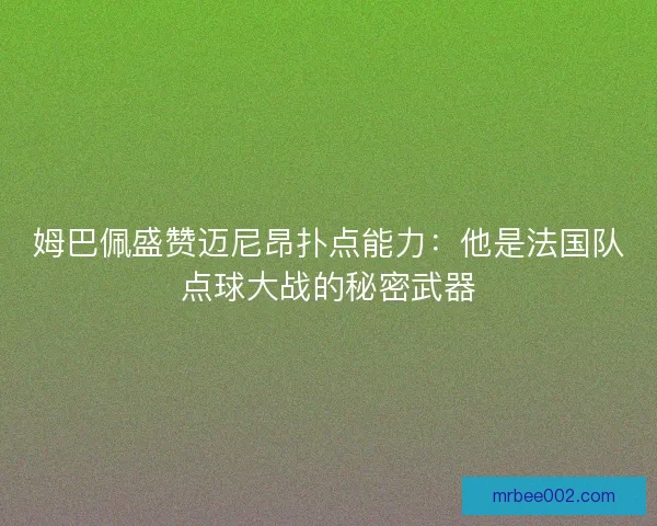 姆巴佩盛赞迈尼昂扑点能力：他是法国队点球大战的秘密武器