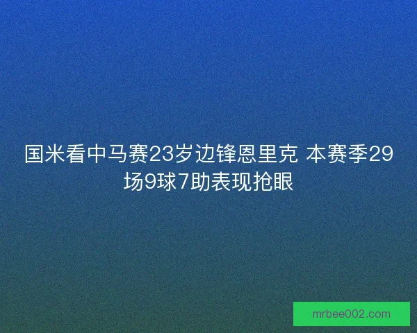 国米看中马赛23岁边锋恩里克 本赛季29场9球7助表现抢眼