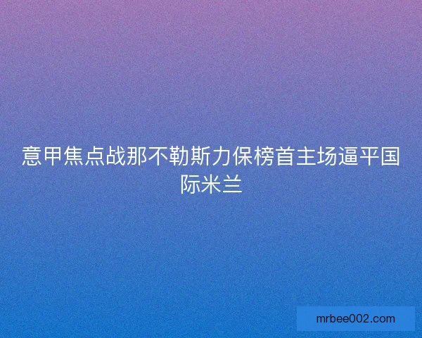 意甲焦点战那不勒斯力保榜首主场逼平国际米兰